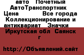 1.1) авто : Почетный АвтоТранспортник › Цена ­ 1 900 - Все города Коллекционирование и антиквариат » Значки   . Иркутская обл.,Саянск г.